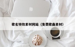 高平歌名特效素材网站（免费歌曲素材）